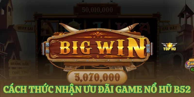 cach thuc nhan uu dai game no hu b52 Cách thức nhận ưu đãi game nổ hũ B52
